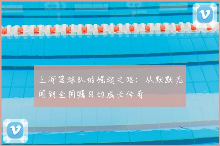 上海篮球队的崛起之路：从默默无闻到全国瞩目的成长传奇
