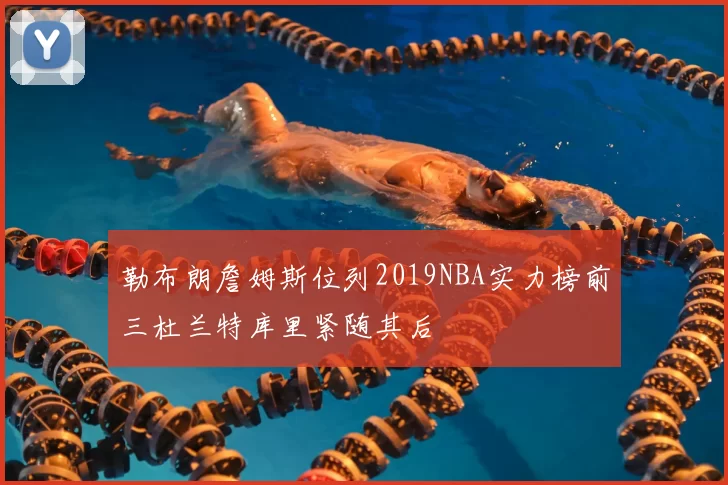 勒布朗詹姆斯位列2019NBA实力榜前三杜兰特库里紧随其后