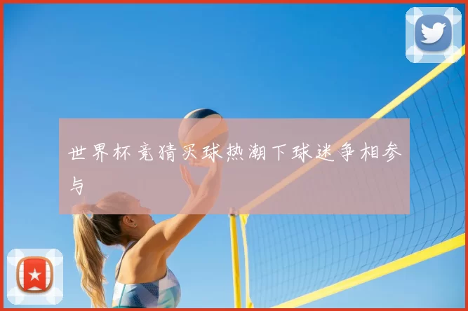 世界杯竞猜买球热潮下球迷争相参与