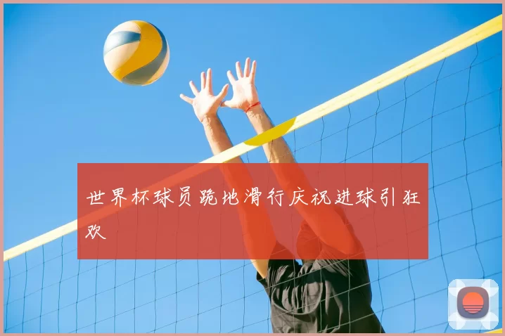 世界杯球员跪地滑行庆祝进球引狂欢