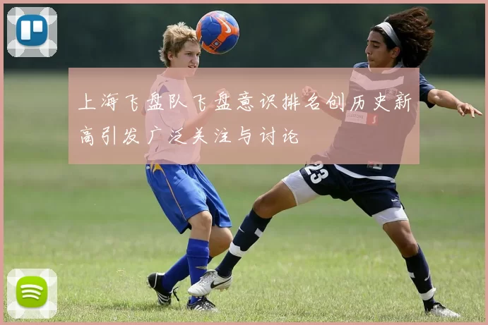 上海飞盘队飞盘意识排名创历史新高引发广泛关注与讨论