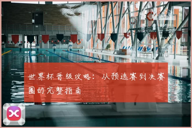 世界杯晋级攻略：从预选赛到决赛圈的完整指南
