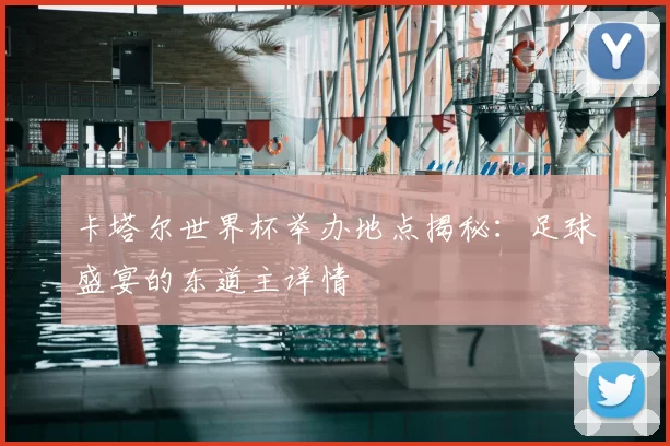 卡塔尔世界杯举办地点揭秘：足球盛宴的东道主详情