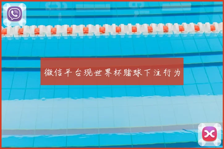 微信平台现世界杯赌球下注行为