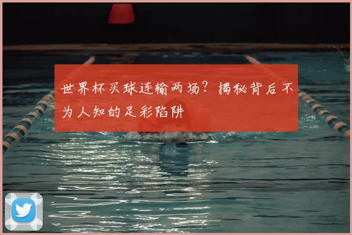 世界杯买球连输两场？揭秘背后不为人知的足彩陷阱