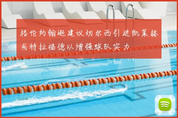 格伦约翰逊建议切尔西引进凯莱赫或特拉福德以增强球队实力