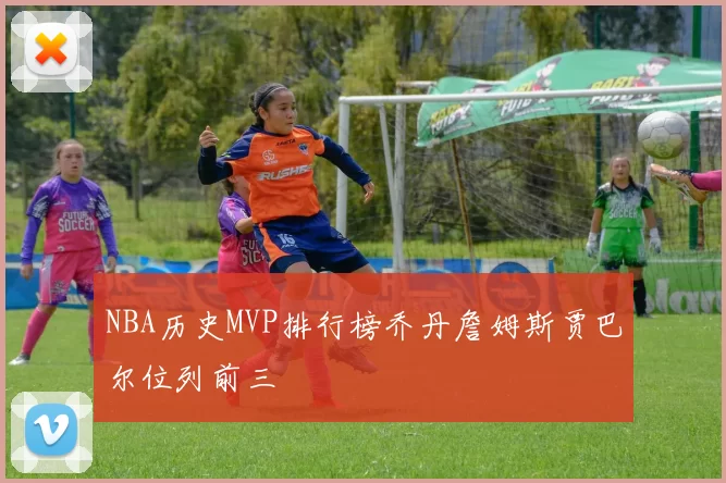 NBA历史MVP排行榜乔丹詹姆斯贾巴尔位列前三