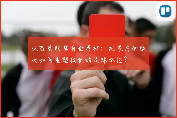 从百度网盘看世界杯：纪录片的镜头如何重塑我们的足球记忆？