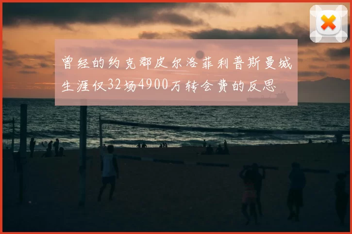 曾经的约克郡皮尔洛菲利普斯曼城生涯仅32场4900万转会费的反思
