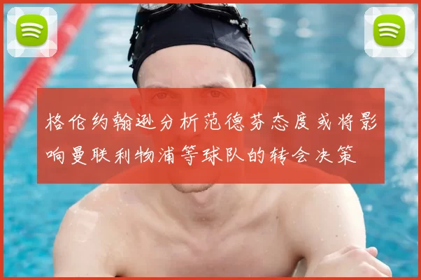 格伦约翰逊分析范德芬态度或将影响曼联利物浦等球队的转会决策