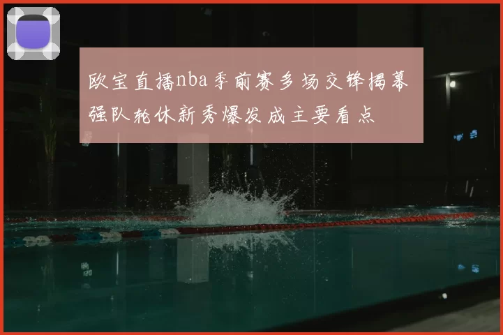 欧宝直播nba季前赛多场交锋揭幕 强队轮休新秀爆发成主要看点