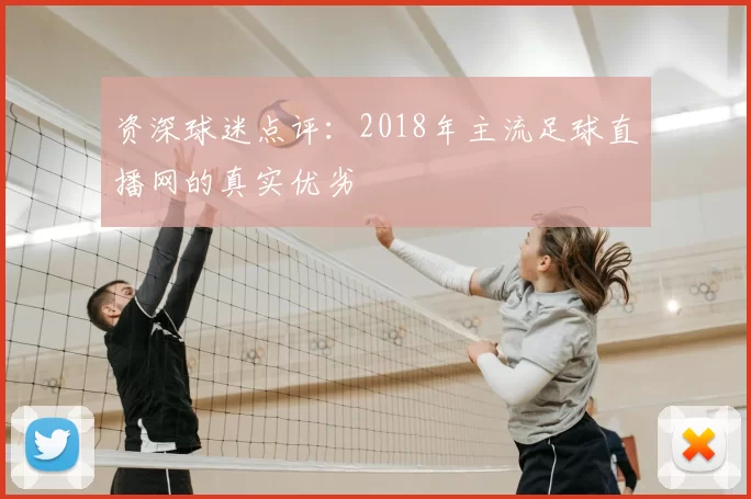 资深球迷点评：2018年主流足球直播网的真实优劣