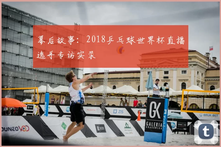 幕后故事:2018乒乓球世界杯直播选手专访实录