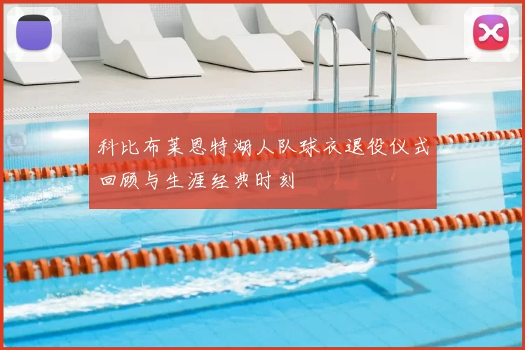 科比布莱恩特湖人队球衣退役仪式回顾与生涯经典时刻