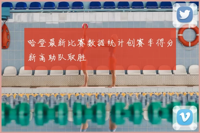 哈登最新比赛数据统计创赛季得分新高助队取胜