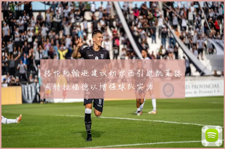 格伦约翰逊建议切尔西引进凯莱赫或特拉福德以增强球队实力