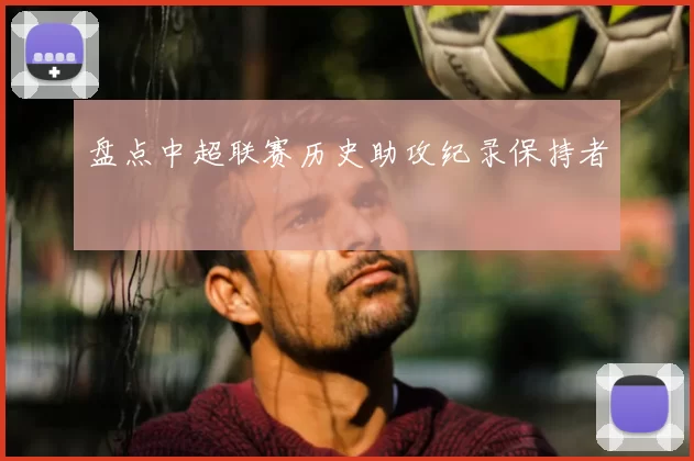 盘点中超联赛历史助攻纪录保持者