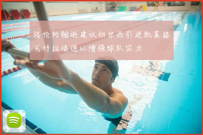 格伦约翰逊建议切尔西引进凯莱赫或特拉福德以增强球队实力
