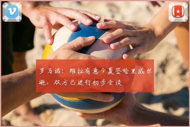 罗马诺：维拉有意今夏签哈里威尔逊，双方已进行初步会谈