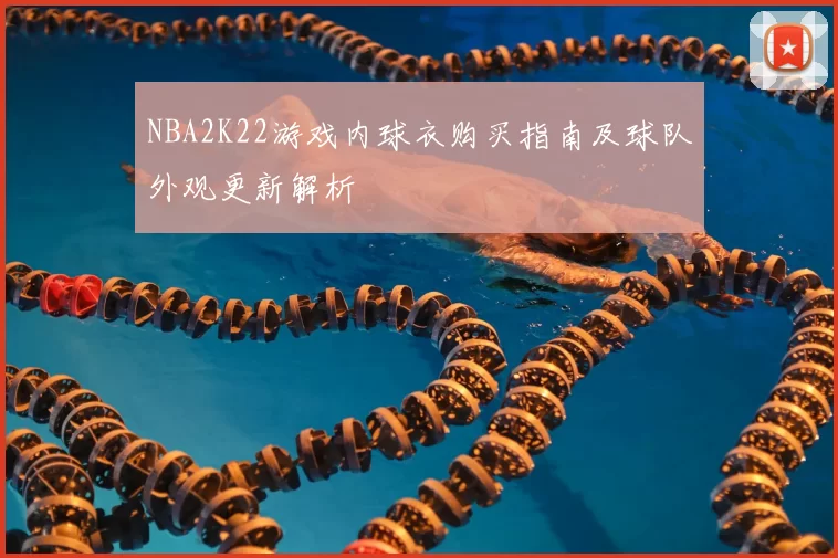 NBA2K22游戏内球衣购买指南及球队外观更新解析