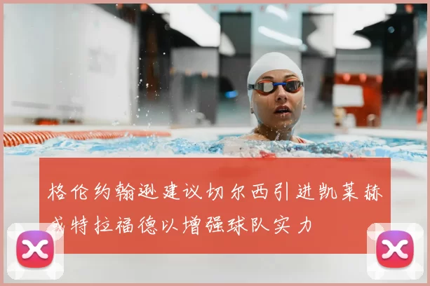格伦约翰逊建议切尔西引进凯莱赫或特拉福德以增强球队实力