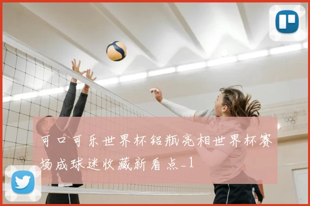 可口可乐世界杯铝瓶亮相世界杯赛场成球迷收藏新看点_1