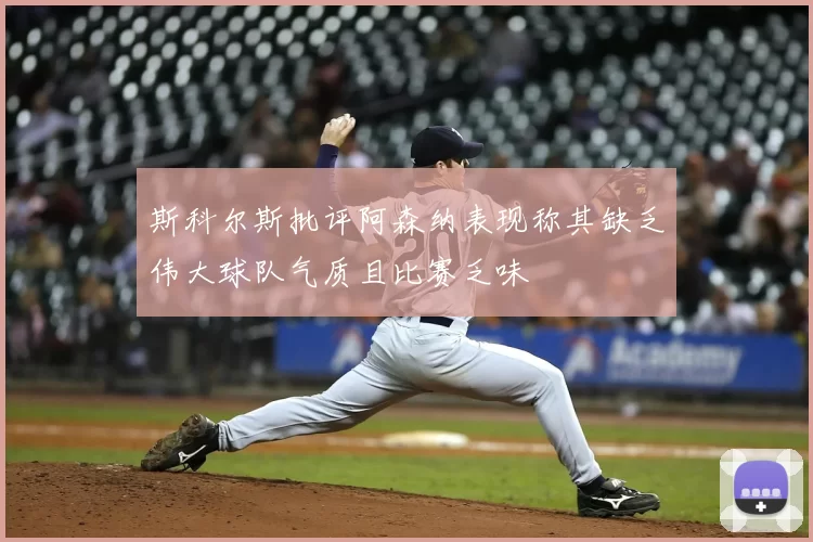 斯科尔斯批评阿森纳表现称其缺乏伟大球队气质且比赛乏味