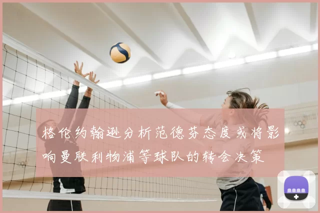 格伦约翰逊分析范德芬态度或将影响曼联利物浦等球队的转会决策