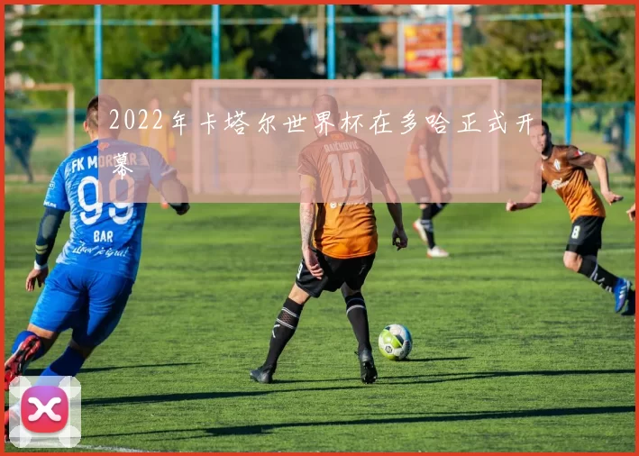 2022年卡塔尔世界杯在多哈正式开幕