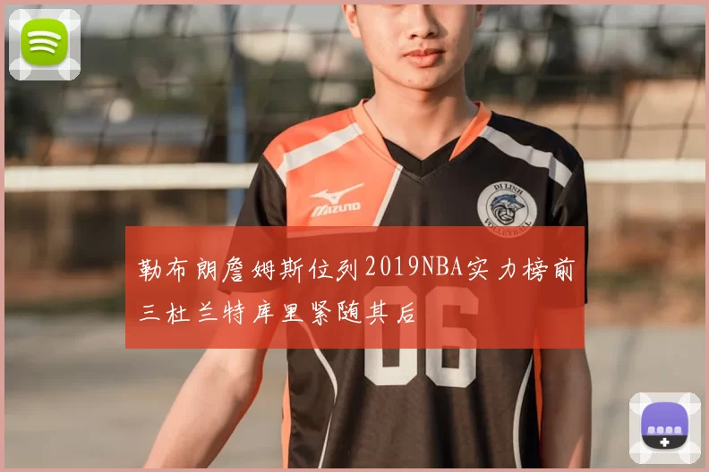 勒布朗詹姆斯位列2019NBA实力榜前三杜兰特库里紧随其后