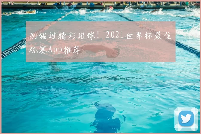 别错过精彩进球!2021世界杯最佳观赛App推荐
