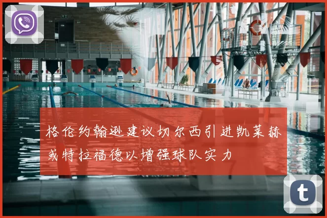 格伦约翰逊建议切尔西引进凯莱赫或特拉福德以增强球队实力