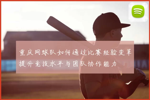 重庆网球队如何通过比赛经验变革提升竞技水平与团队协作能力