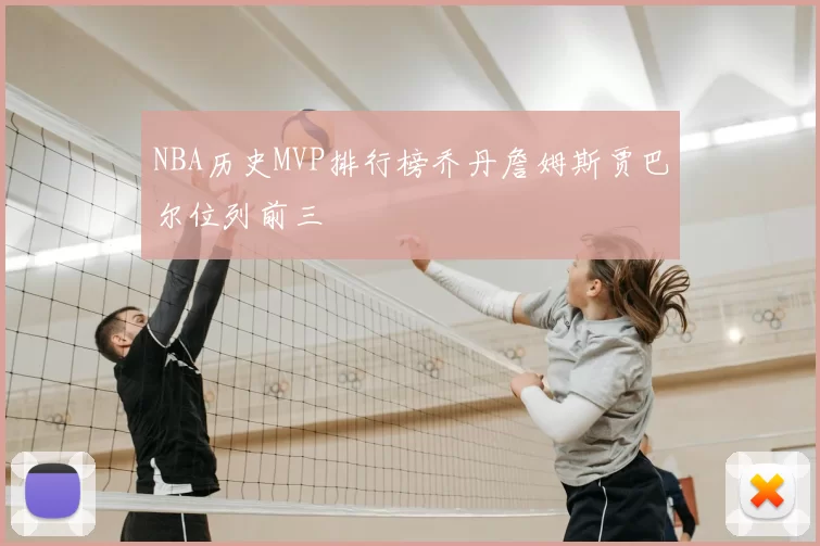NBA历史MVP排行榜乔丹詹姆斯贾巴尔位列前三