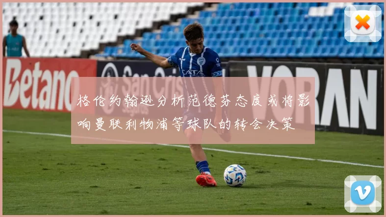 格伦约翰逊分析范德芬态度或将影响曼联利物浦等球队的转会决策
