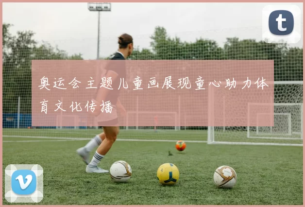 奥运会主题儿童画展现童心助力体育文化传播