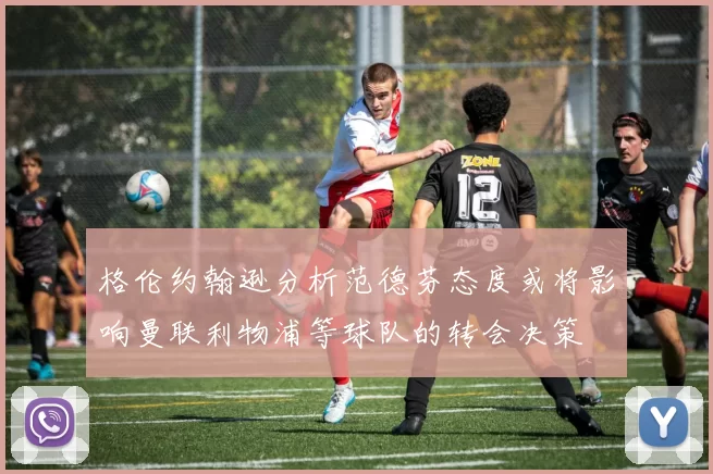 格伦约翰逊分析范德芬态度或将影响曼联利物浦等球队的转会决策