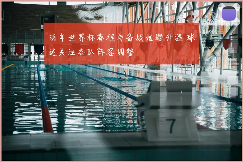 明年世界杯赛程与备战话题升温 球迷关注各队阵容调整