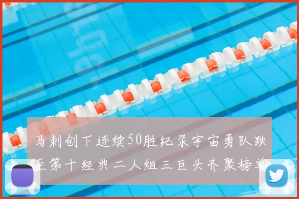 马刺创下连续50胜纪录宇宙勇队跌至第十经典二人组三巨头齐聚榜单
