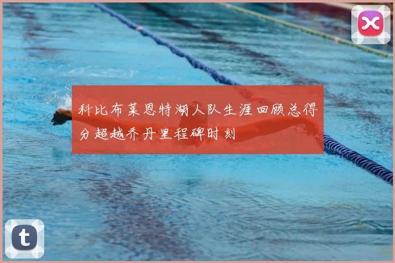 科比布莱恩特湖人队生涯回顾总得分超越乔丹里程碑时刻