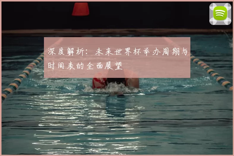 深度解析：未来世界杯举办周期与时间表的全面展望