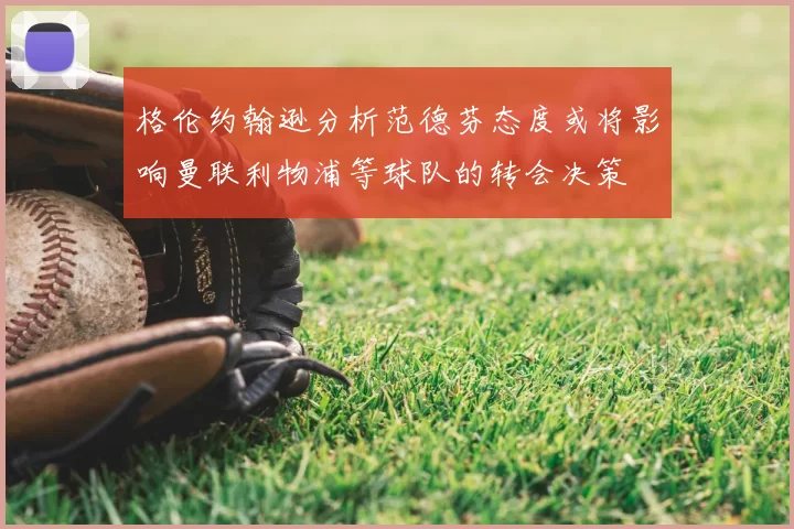 格伦约翰逊分析范德芬态度或将影响曼联利物浦等球队的转会决策