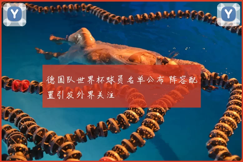 德国队世界杯球员名单公布 阵容配置引发外界关注