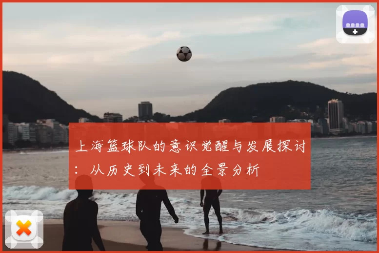 上海篮球队的意识觉醒与发展探讨:从历史到未来的全景分析