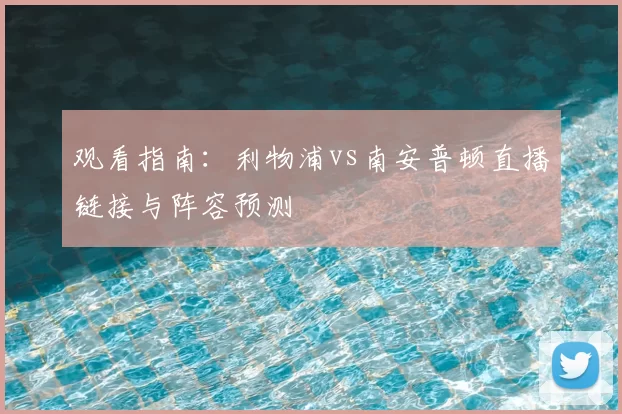 观看指南：利物浦vs南安普顿直播链接与阵容预测