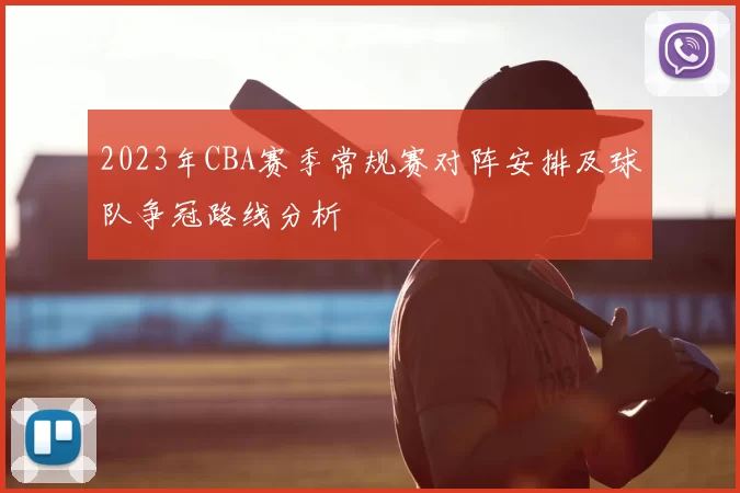 2023年CBA赛季常规赛对阵安排及球队争冠路线分析