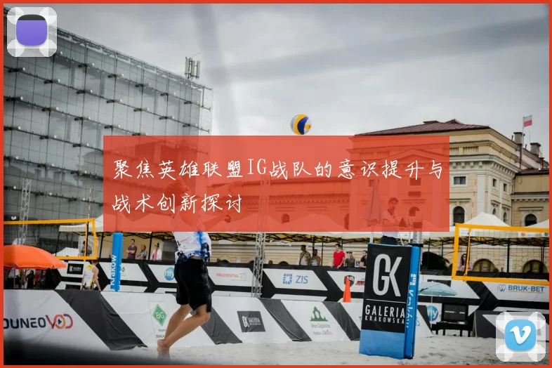 聚焦英雄联盟IG战队的意识提升与战术创新探讨