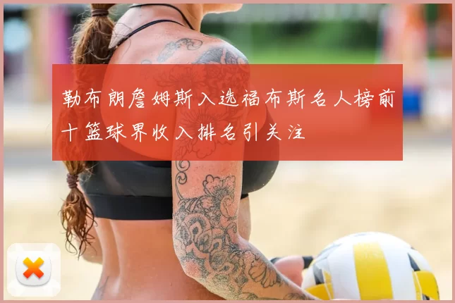 勒布朗詹姆斯入选福布斯名人榜前十篮球界收入排名引关注