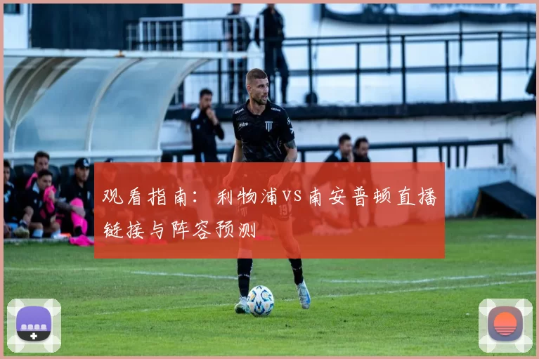 观看指南：利物浦vs南安普顿直播链接与阵容预测