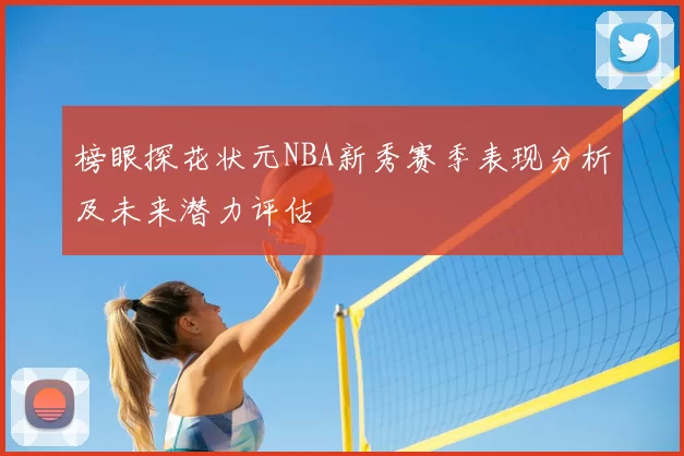榜眼探花状元NBA新秀赛季表现分析及未来潜力评估
